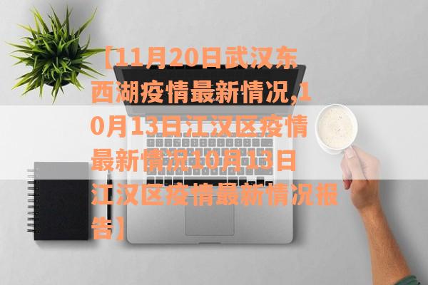 【11月20日武汉东西湖疫情最新情况,10月13日江汉区疫情最新情况10月13日江汉区疫情最新情况报告】