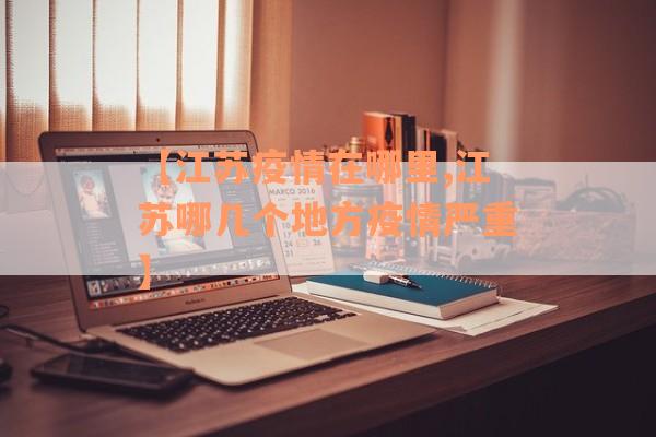 【江苏疫情在哪里,江苏哪几个地方疫情严重】