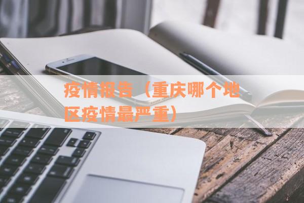疫情报告（重庆哪个地区疫情最严重）