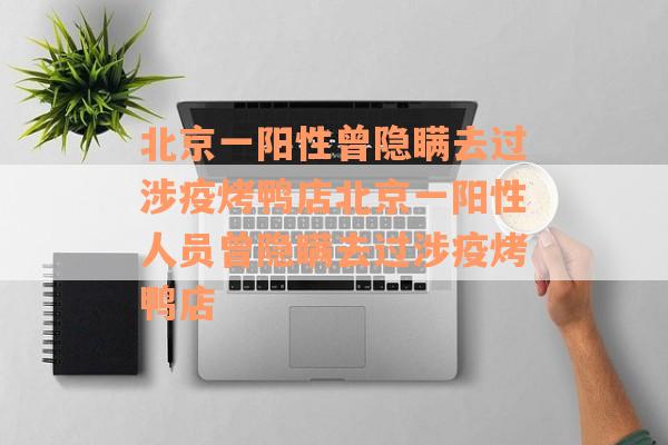 北京一阳性曾隐瞒去过涉疫烤鸭店北京一阳性人员曾隐瞒去过涉疫烤鸭店