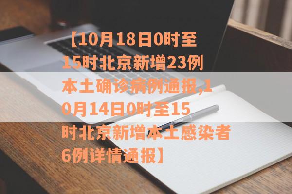 【10月18日0时至15时北京新增23例本土确诊病例通报,10月14日0时至15时北京新增本土感染者6例详情通报】