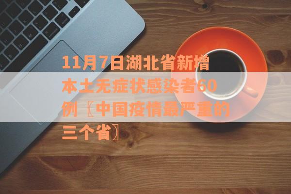 11月7日湖北省新增本土无症状感染者60例〖中国疫情最严重的三个省〗