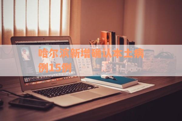 哈尔滨新增确认本土病例15例