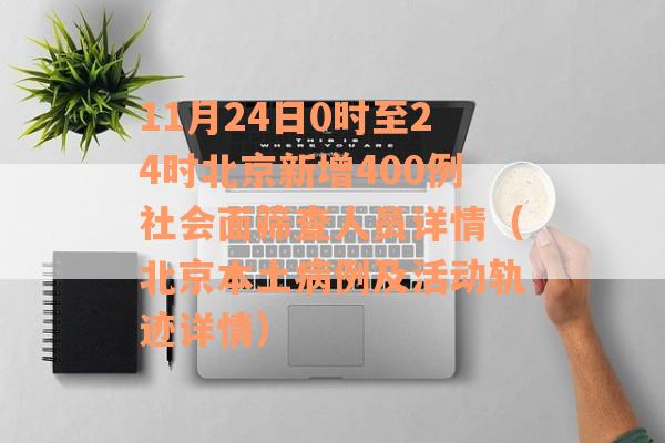 11月24日0时至24时北京新增400例社会面筛查人员详情（北京本土病例及活动轨迹详情）