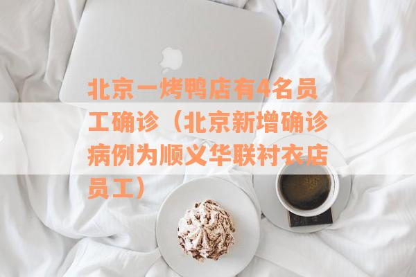 北京一烤鸭店有4名员工确诊（北京新增确诊病例为顺义华联衬衣店员工）