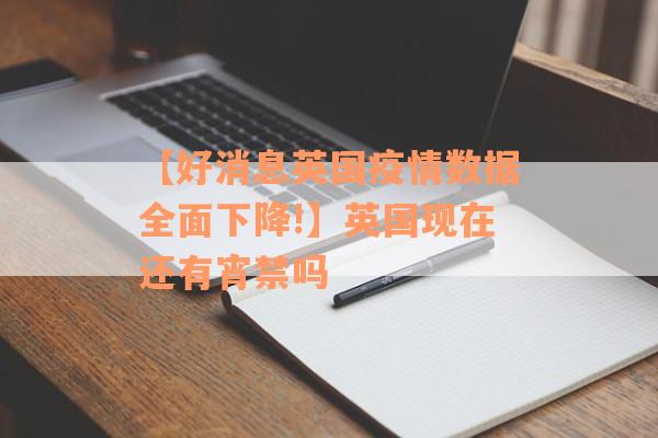 【好消息英国疫情数据全面下降!】英国现在还有宵禁吗