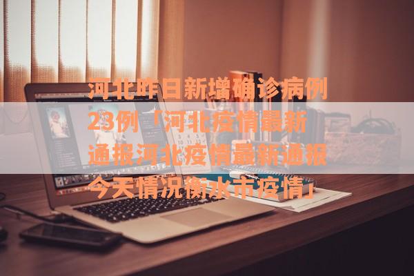 河北昨日新增确诊病例23例「河北疫情最新通报河北疫情最新通报今天情况衡水市疫情」