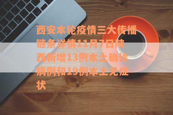 西安本轮疫情三大传播链条详情11月7日陕西新增13例本土确诊病例和19例本土无症状
