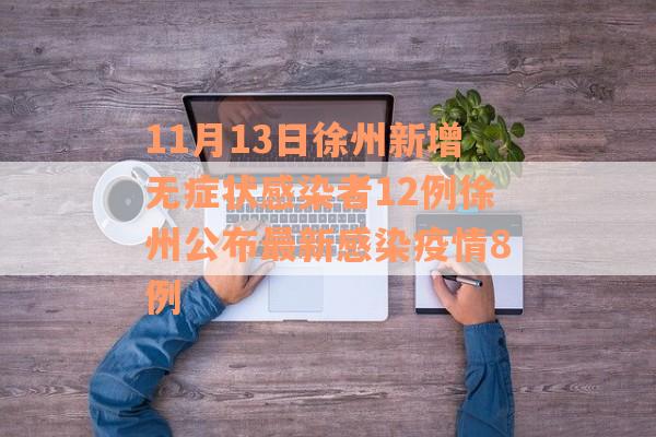11月13日徐州新增无症状感染者12例徐州公布最新感染疫情8例