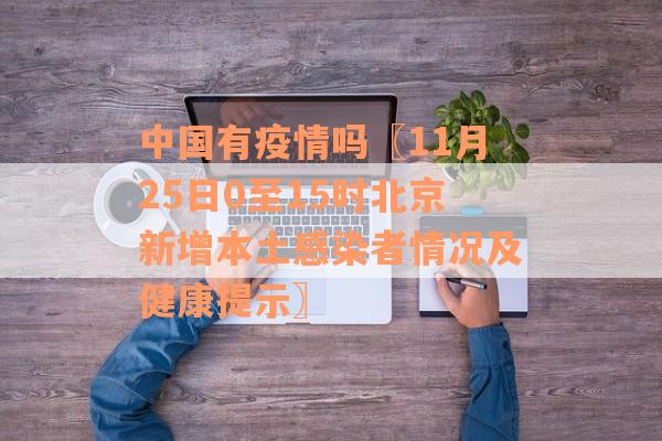 中国有疫情吗〖11月25日0至15时北京新增本土感染者情况及健康提示〗