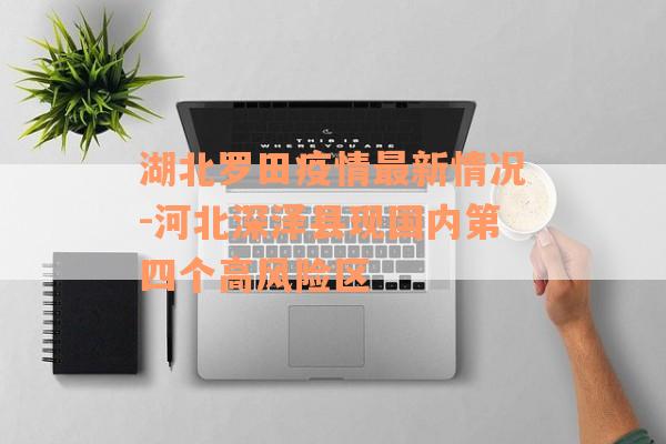 湖北罗田疫情最新情况-河北深泽县现国内第四个高风险区