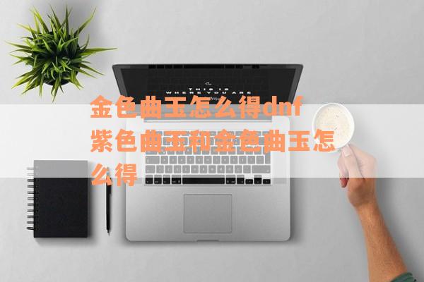 金色曲玉怎么得dnf紫色曲玉和金色曲玉怎么得