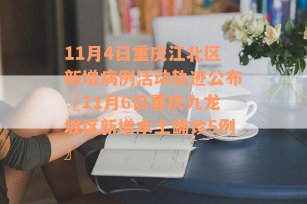11月4日重庆江北区新增病例活动轨迹公布〖11月6日重庆九龙坡区新增本土确诊5例〗