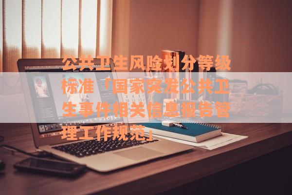 公共卫生风险划分等级标准「国家突发公共卫生事件相关信息报告管理工作规范」