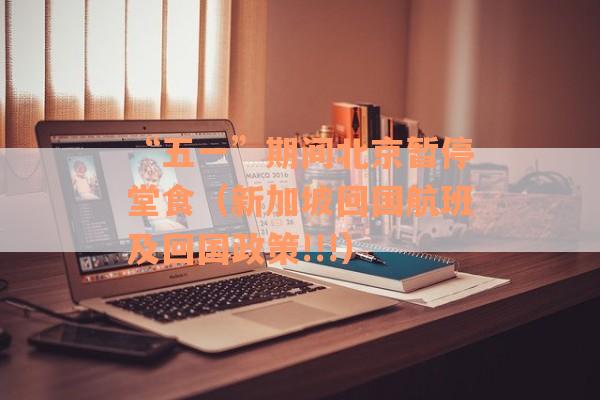 “五一”期间北京暂停堂食（新加坡回国航班及回国政策!!!）