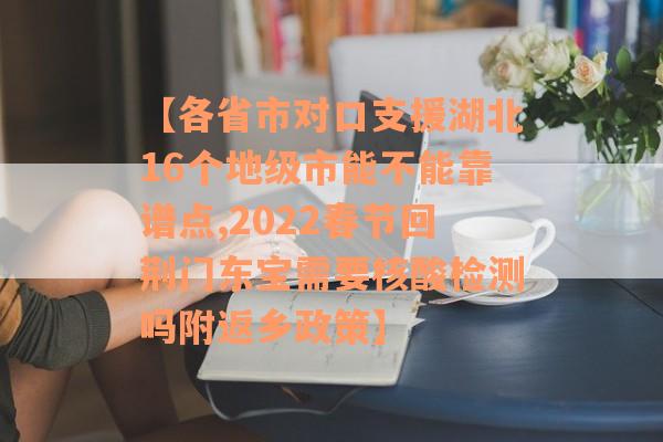 【各省市对口支援湖北16个地级市能不能靠谱点,2022春节回荆门东宝需要核酸检测吗附返乡政策】