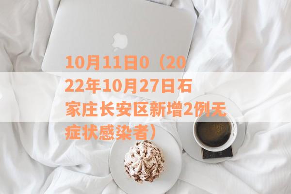 10月11日0（2022年10月27日石家庄长安区新增2例无症状感染者）