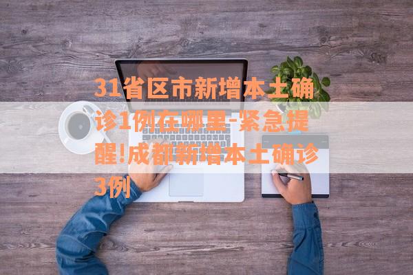 31省区市新增本土确诊1例在哪里-紧急提醒!成都新增本土确诊3例