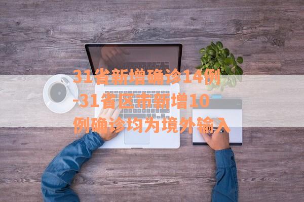 31省新增确诊14例-31省区市新增10例确诊均为境外输入