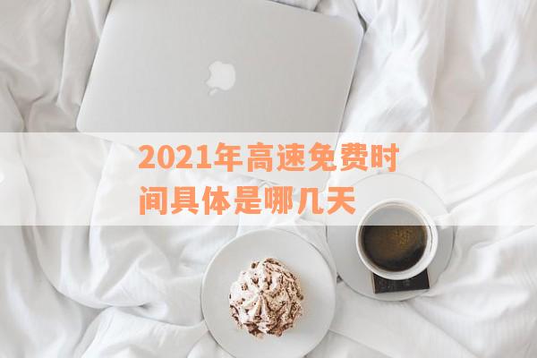 2021年高速免费时间具体是哪几天