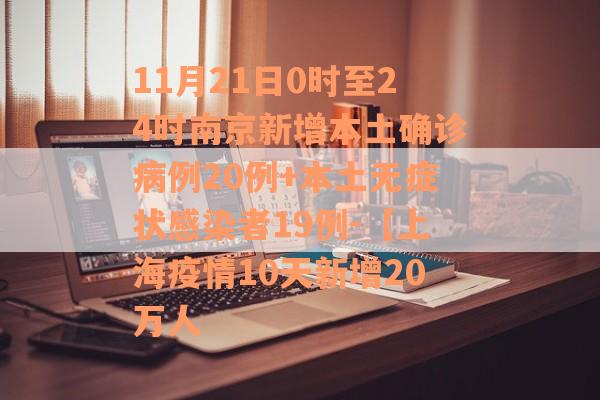 11月21日0时至24时南京新增本土确诊病例20例+本土无症状感染者19例-【上海疫情10天新增20万人