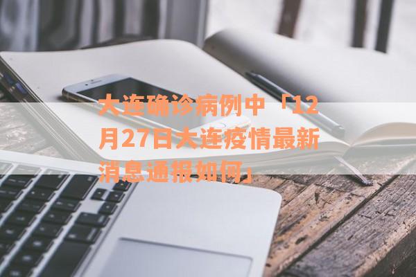 大连确诊病例中「12月27日大连疫情最新消息通报如何」