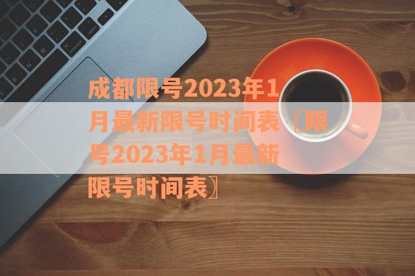 成都限号2023年1月最新限号时间表〖限号2023年1月最新限号时间表〗