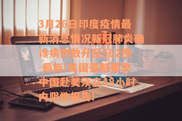 3月26日印度疫情最新消息情况新冠肺炎确诊病例数升至562例-最新!美国强制要求中国赴美须交48小时内阴性报告!