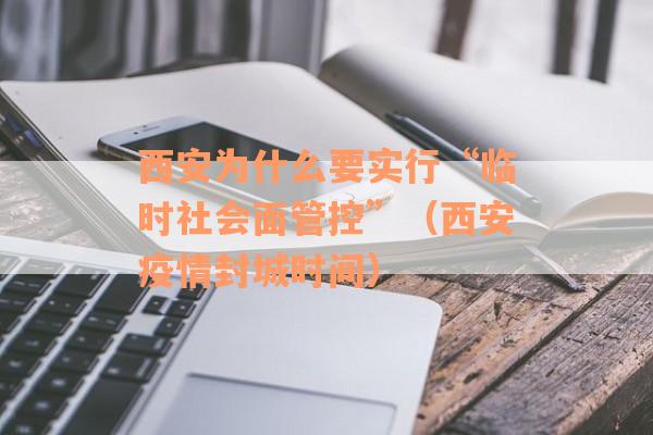 西安为什么要实行“临时社会面管控”（西安疫情封城时间）