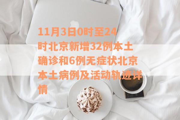 11月3日0时至24时北京新增32例本土确诊和6例无症状北京本土病例及活动轨迹详情