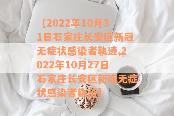 【2022年10月31日石家庄长安区新冠无症状感染者轨迹,2022年10月27日石家庄长安区新增无症状感染者轨迹】