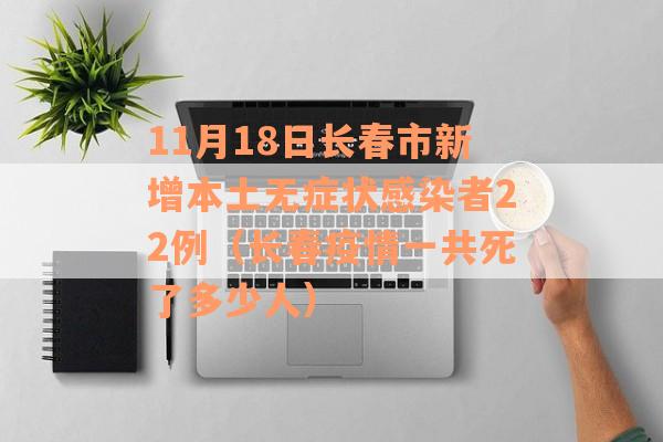 11月18日长春市新增本土无症状感染者22例（长春疫情一共死了多少人）