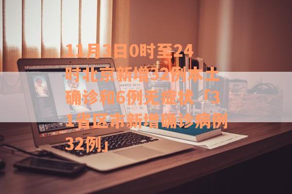 11月3日0时至24时北京新增32例本土确诊和6例无症状「31省区市新增确诊病例32例」