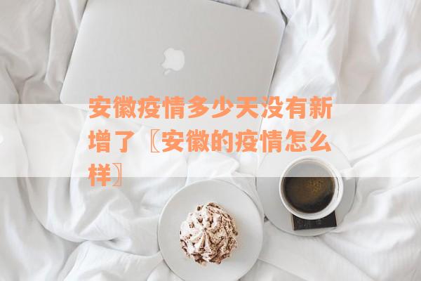 安徽疫情多少天没有新增了〖安徽的疫情怎么样〗