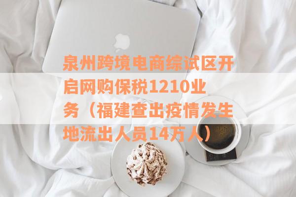 泉州跨境电商综试区开启网购保税1210业务（福建查出疫情发生地流出人员14万人）