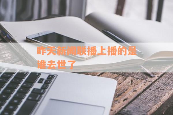 昨天新闻联播上播的是谁去世了