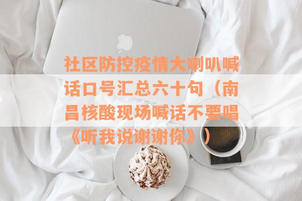 社区防控疫情大喇叭喊话口号汇总六十句（南昌核酸现场喊话不要唱《听我说谢谢你》）