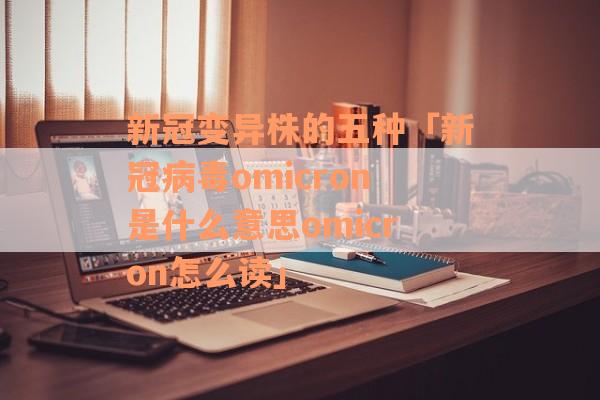 新冠变异株的五种「新冠病毒omicron是什么意思omicron怎么读」