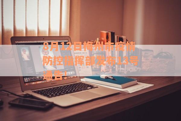 8月12日梅州市疫情防控指挥部发布13号通告!