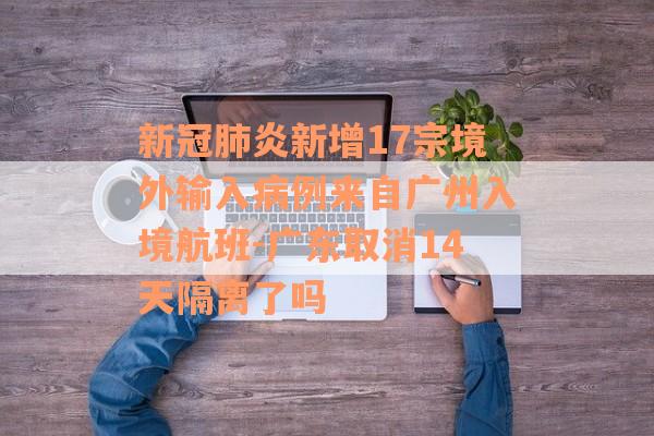 新冠肺炎新增17宗境外输入病例来自广州入境航班-广东取消14天隔离了吗