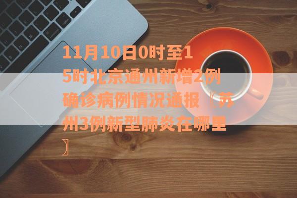 11月10日0时至15时北京通州新增2例确诊病例情况通报〖苏州3例新型肺炎在哪里〗