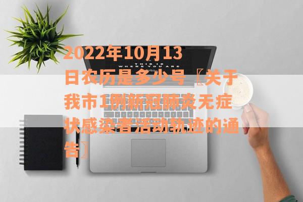 2022年10月13日农历是多少号〖关于我市1例新冠肺炎无症状感染者活动轨迹的通告〗