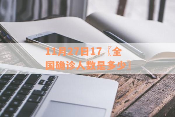11月27日17〖全国确诊人数是多少〗