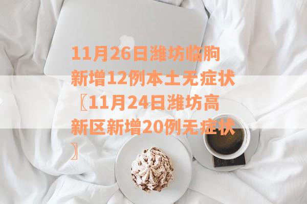 11月26日潍坊临朐新增12例本土无症状〖11月24日潍坊高新区新增20例无症状〗