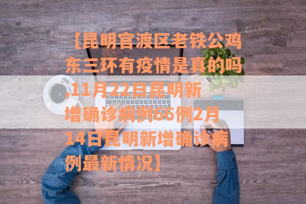 【昆明官渡区老铁公鸡东三环有疫情是真的吗,11月22日昆明新增确诊病例66例2月14日昆明新增确诊病例最新情况】