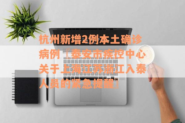 杭州新增2例本土确诊病例〖泰安市疾控中心关于上海江苏浙江入泰人员的紧急提醒〗