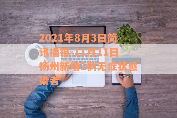 2021年8月3日简讯播报-11月11日扬州新增1例无症状感染者