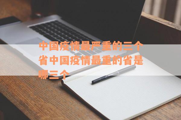 中国疫情最严重的三个省中国疫情最重的省是哪三个