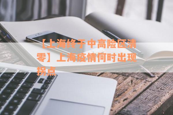 【上海终于中高险区清零】上海疫情何时出现拐点