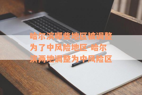 哈尔滨哪些地区被调整为了中风险地区-哈尔滨两地调整为中风险区